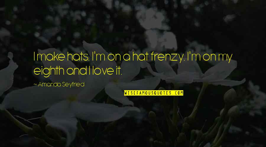 Zabawne Video Quotes By Amanda Seyfried: I make hats. I'm on a hat frenzy. Zabawne Video Quotes By Amanda Seyfried: I make hats. I'm on a hat frenzy.