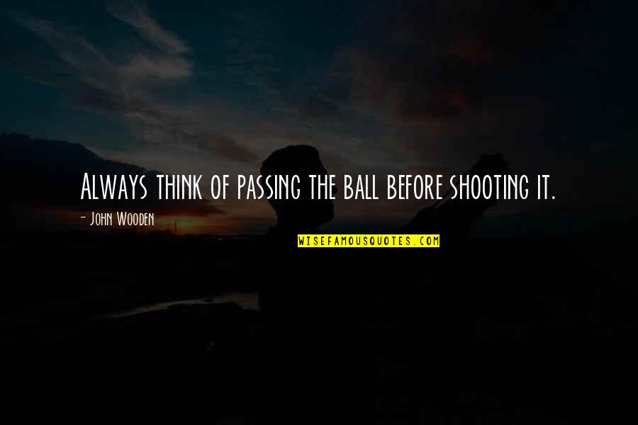 Zabczynski Dzieci Quotes By John Wooden: Always think of passing the ball before shooting Zabczynski Dzieci Quotes By John Wooden: Always think of passing the ball before shooting