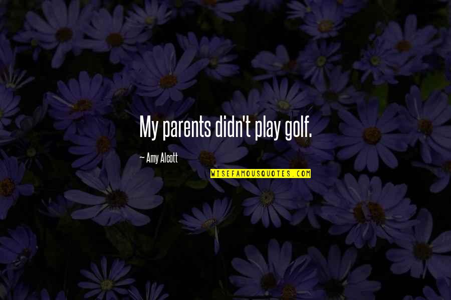 Zabeth Russells Birthplace Quotes By Amy Alcott: My parents didn't play golf. Zabeth Russells Birthplace Quotes By Amy Alcott: My parents didn't play golf.