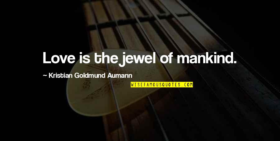 Zabiha Quotes By Kristian Goldmund Aumann: Love is the jewel of mankind. Zabiha Quotes By Kristian Goldmund Aumann: Love is the jewel of mankind.