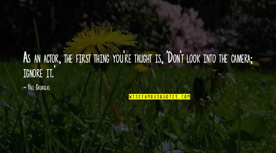 Zabiha Quotes By Yael Grobglas: As an actor, the first thing you're taught Zabiha Quotes By Yael Grobglas: As an actor, the first thing you're taught
