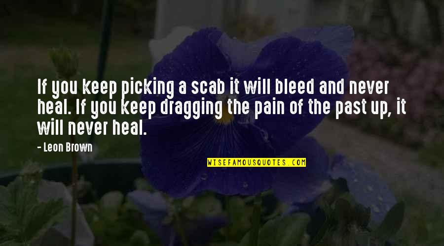 Zabije Cie Quotes By Leon Brown: If you keep picking a scab it will Zabije Cie Quotes By Leon Brown: If you keep picking a scab it will