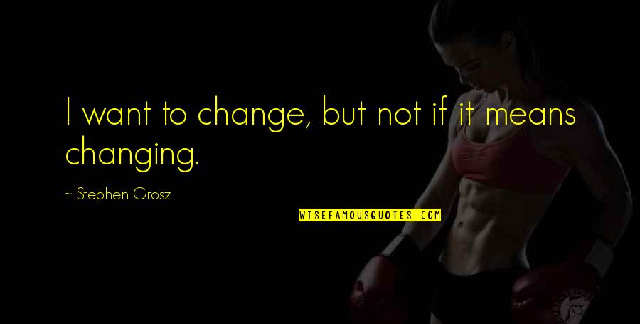 Zabine Chareux Quotes By Stephen Grosz: I want to change, but not if it Zabine Chareux Quotes By Stephen Grosz: I want to change, but not if it