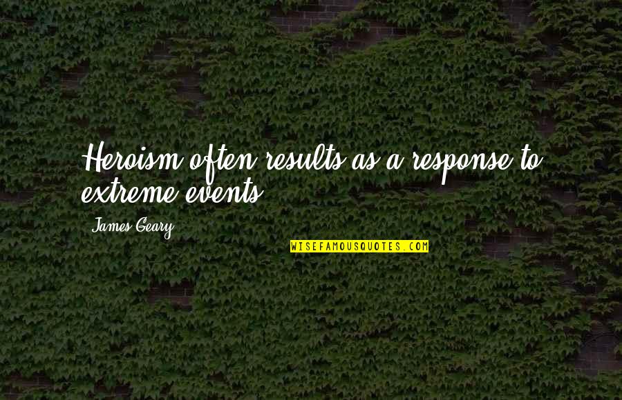 Zabinski Somers Quotes By James Geary: Heroism often results as a response to extreme