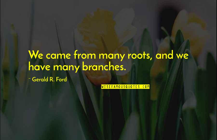 Zabluda O Quotes By Gerald R. Ford: We came from many roots, and we have
