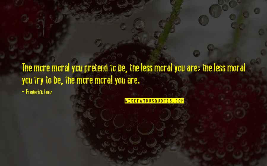 Zablude O Quotes By Frederick Lenz: The more moral you pretend to be, the Zablude O Quotes By Frederick Lenz: The more moral you pretend to be, the