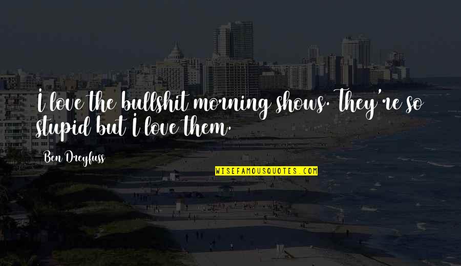 Zabogar Quotes By Ben Dreyfuss: I love the bullshit morning shows. They're so