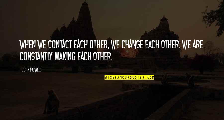 Zaboravio Lozinku Quotes By John Powell: When we contact each other, we change each Zaboravio Lozinku Quotes By John Powell: When we contact each other, we change each