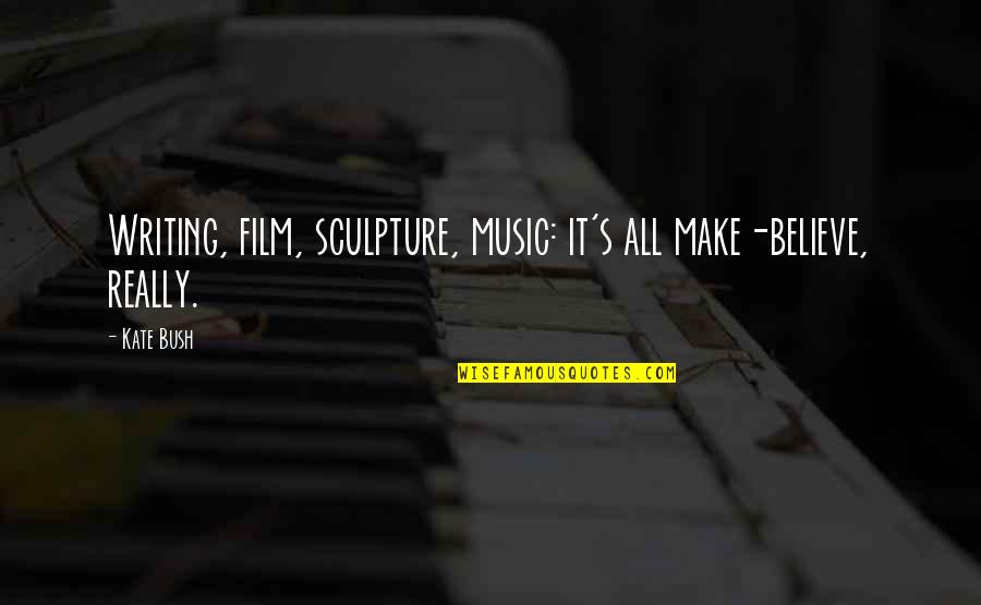 Zaboravio Lozinku Quotes By Kate Bush: Writing, film, sculpture, music: it's all make-believe, really.