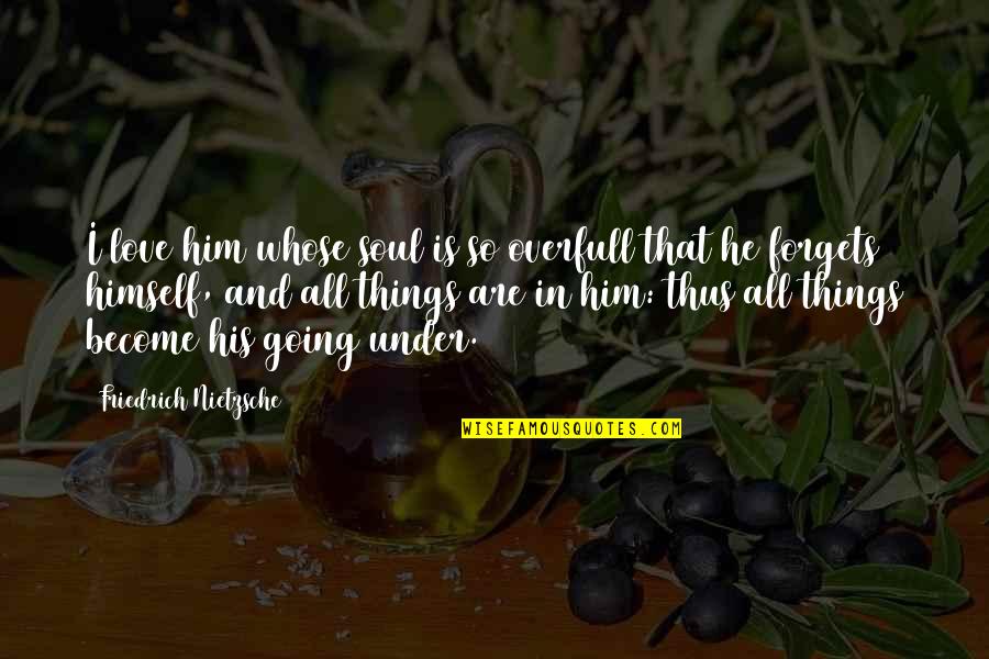 Zabraneto Quotes By Friedrich Nietzsche: I love him whose soul is so overfull Zabraneto Quotes By Friedrich Nietzsche: I love him whose soul is so overfull