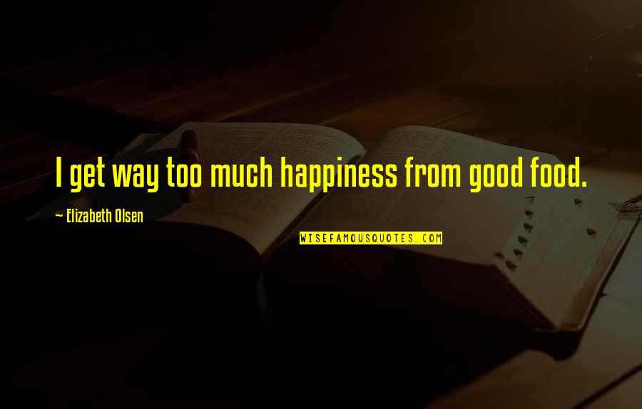 Zabransky And Clark Quotes By Elizabeth Olsen: I get way too much happiness from good Zabransky And Clark Quotes By Elizabeth Olsen: I get way too much happiness from good