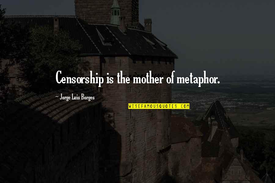 Zabt E Quotes By Jorge Luis Borges: Censorship is the mother of metaphor.
