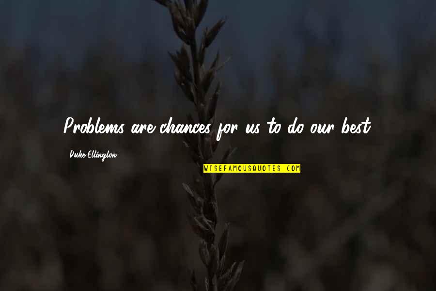 Zabulon And Nephthalim Quotes By Duke Ellington: Problems are chances for us to do our Zabulon And Nephthalim Quotes By Duke Ellington: Problems are chances for us to do our