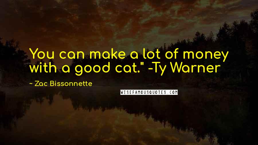 Zac Bissonnette quotes: You can make a lot of money with a good cat." -Ty Warner