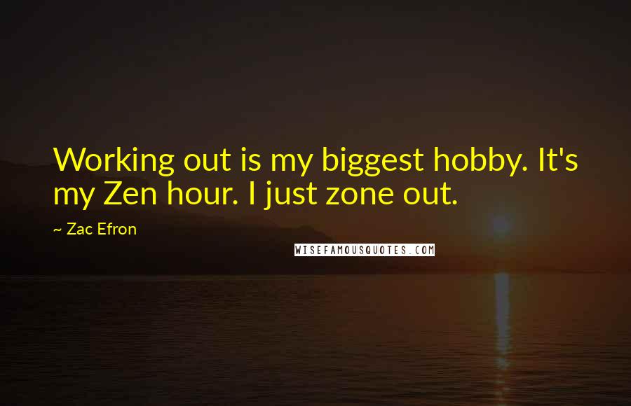 Zac Efron quotes: Working out is my biggest hobby. It's my Zen hour. I just zone out.