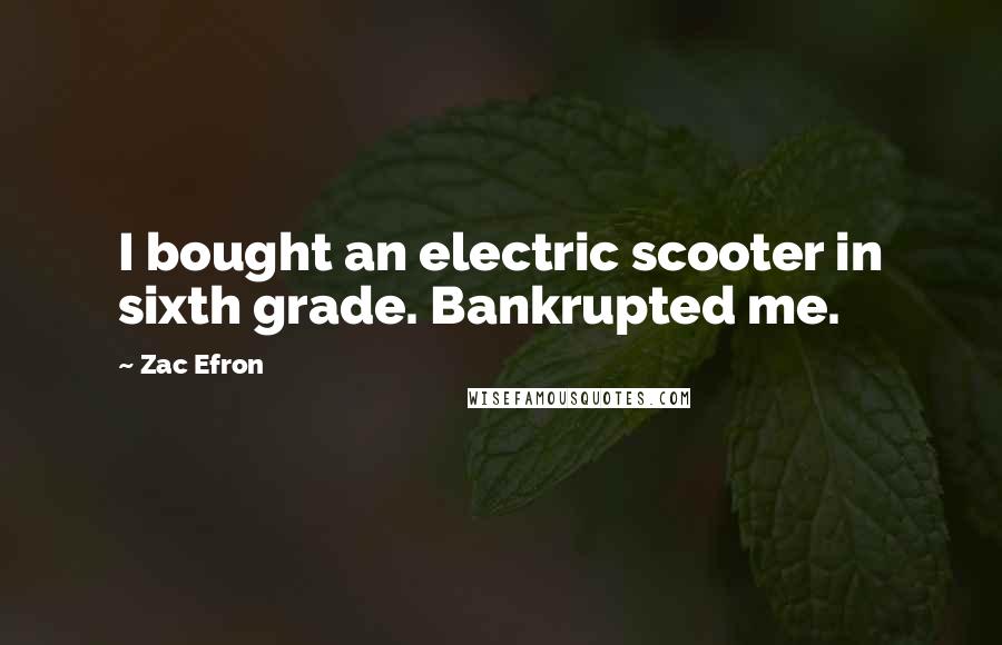 Zac Efron quotes: I bought an electric scooter in sixth grade. Bankrupted me.
