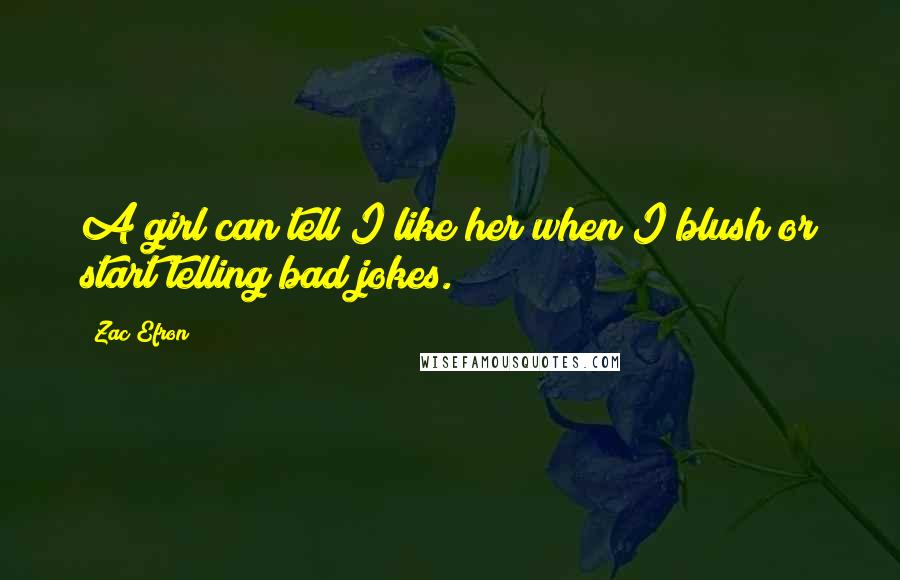 Zac Efron quotes: A girl can tell I like her when I blush or start telling bad jokes.