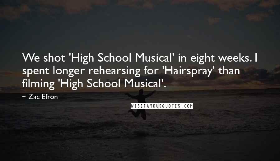 Zac Efron quotes: We shot 'High School Musical' in eight weeks. I spent longer rehearsing for 'Hairspray' than filming 'High School Musical'.