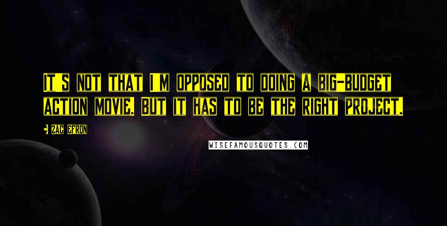 Zac Efron quotes: It's not that I'm opposed to doing a big-budget action movie. But it has to be the right project.