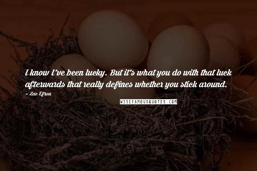 Zac Efron quotes: I know I've been lucky. But it's what you do with that luck afterwards that really defines whether you stick around.