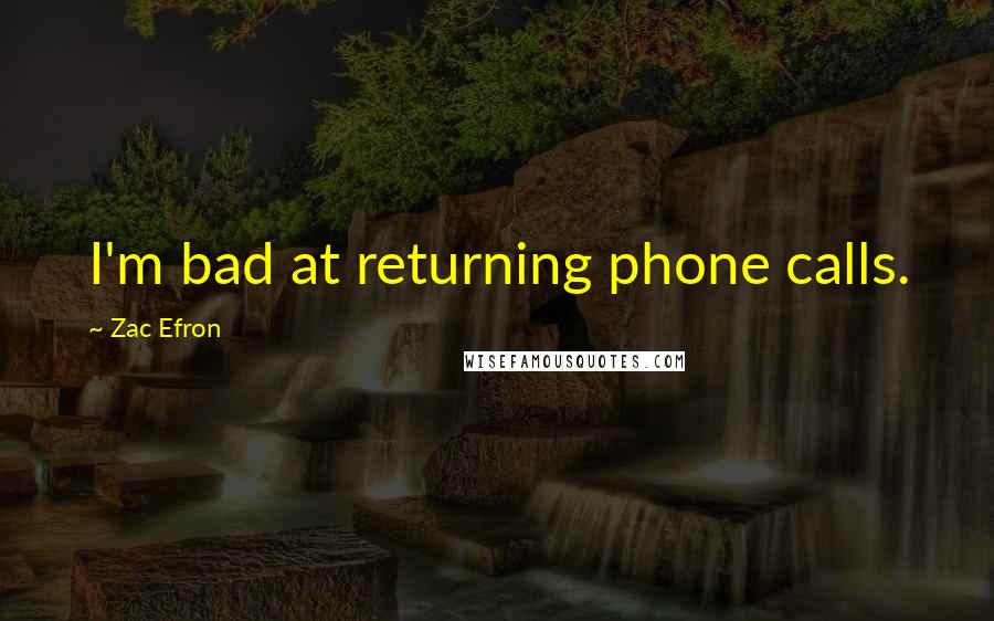 Zac Efron quotes: I'm bad at returning phone calls.