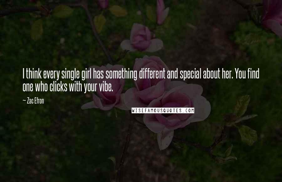 Zac Efron quotes: I think every single girl has something different and special about her. You find one who clicks with your vibe.