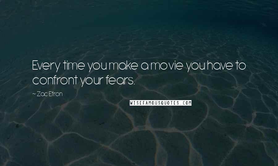 Zac Efron quotes: Every time you make a movie you have to confront your fears.