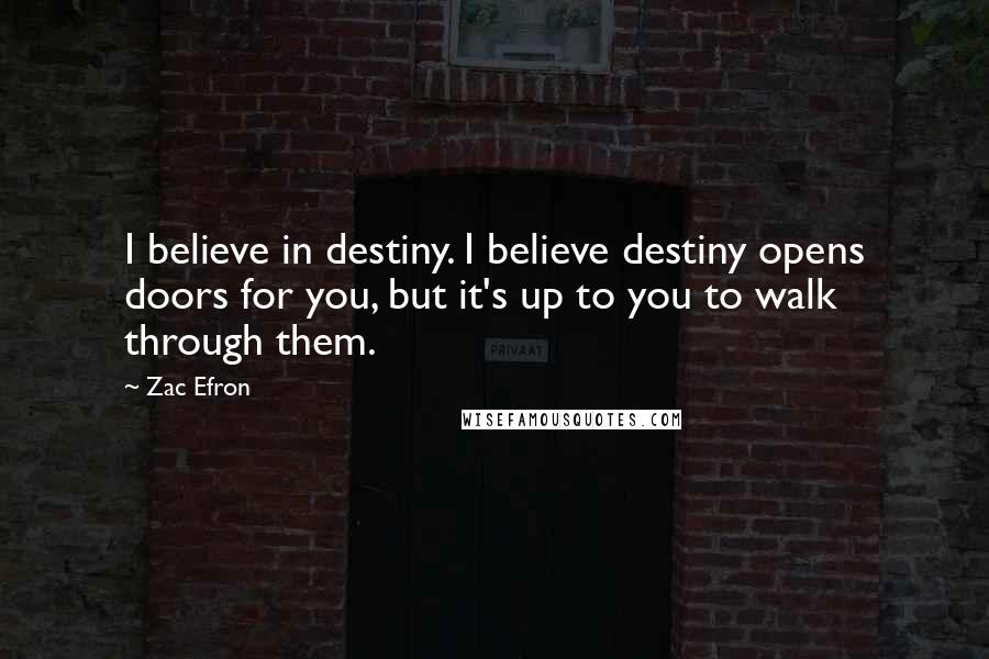 Zac Efron quotes: I believe in destiny. I believe destiny opens doors for you, but it's up to you to walk through them.