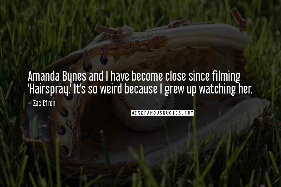 Zac Efron quotes: Amanda Bynes and I have become close since filming 'Hairspray.' It's so weird because I grew up watching her.