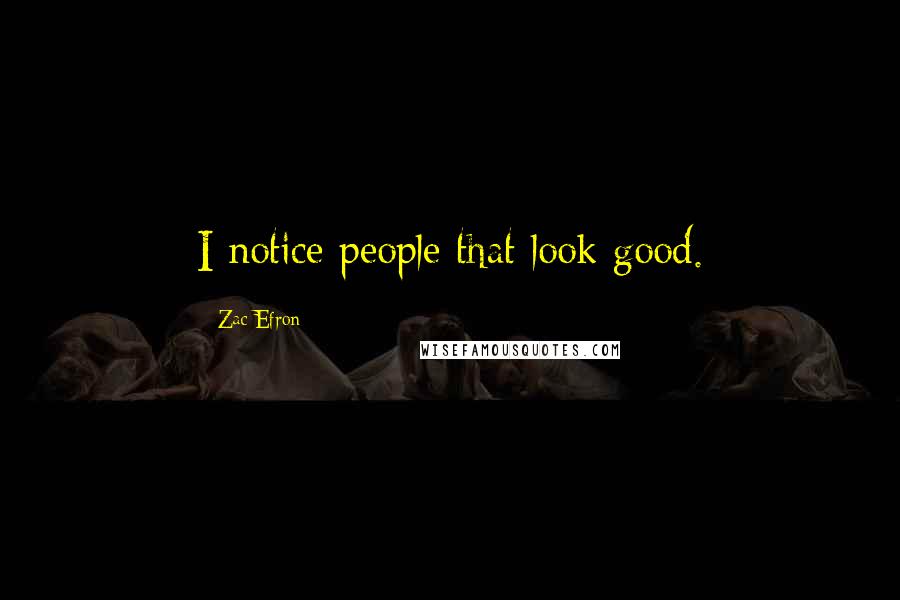Zac Efron quotes: I notice people that look good.