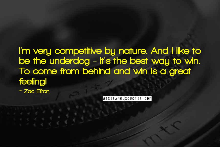 Zac Efron quotes: I'm very competitive by nature. And I like to be the underdog - It's the best way to win. To come from behind and win is a great feeling!