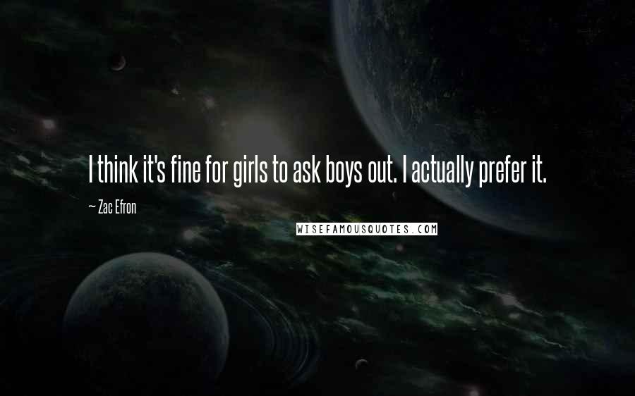 Zac Efron quotes: I think it's fine for girls to ask boys out. I actually prefer it.