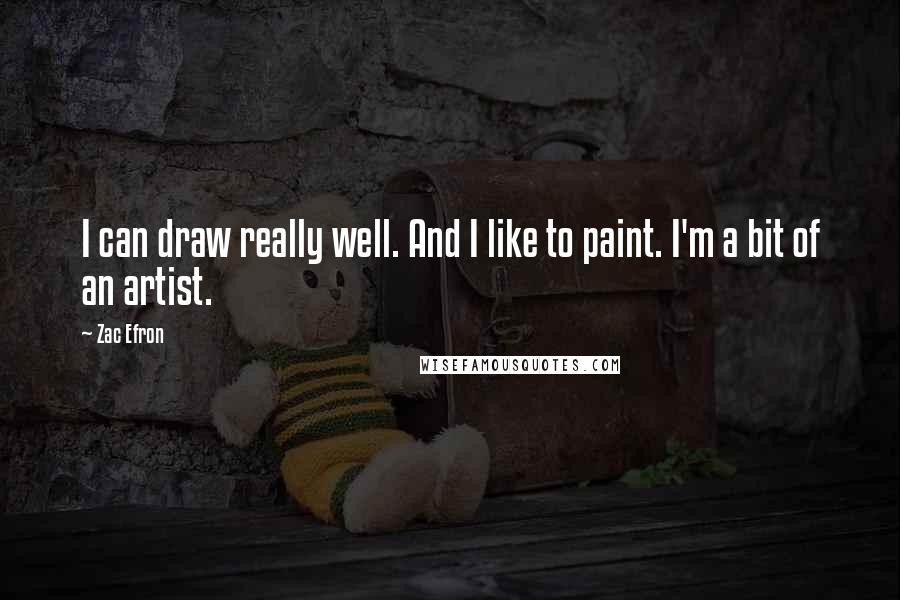 Zac Efron quotes: I can draw really well. And I like to paint. I'm a bit of an artist.