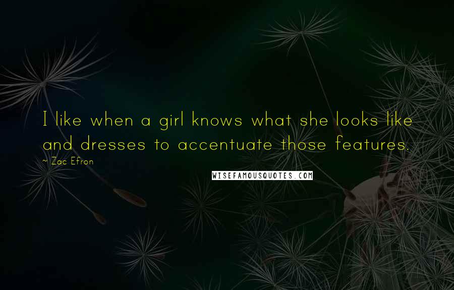 Zac Efron quotes: I like when a girl knows what she looks like and dresses to accentuate those features.