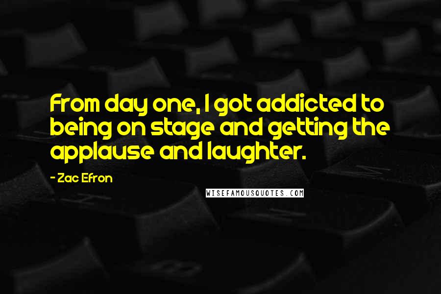 Zac Efron quotes: From day one, I got addicted to being on stage and getting the applause and laughter.