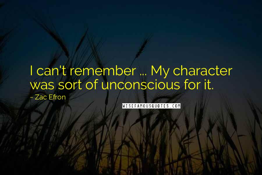 Zac Efron quotes: I can't remember ... My character was sort of unconscious for it.