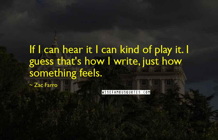 Zac Farro quotes: If I can hear it I can kind of play it. I guess that's how I write, just how something feels.