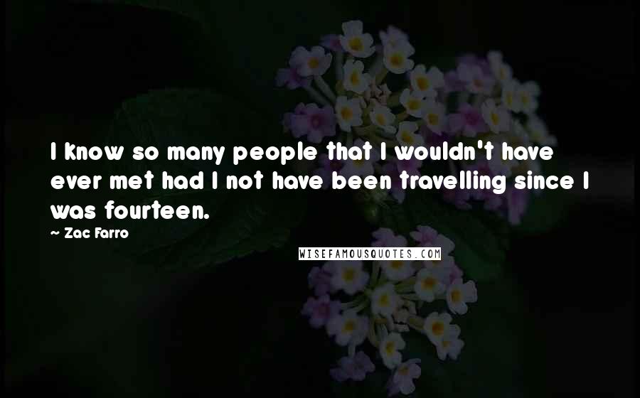 Zac Farro quotes: I know so many people that I wouldn't have ever met had I not have been travelling since I was fourteen.