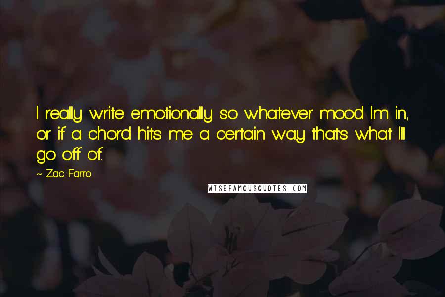 Zac Farro quotes: I really write emotionally so whatever mood I'm in, or if a chord hits me a certain way that's what I'll go off of.