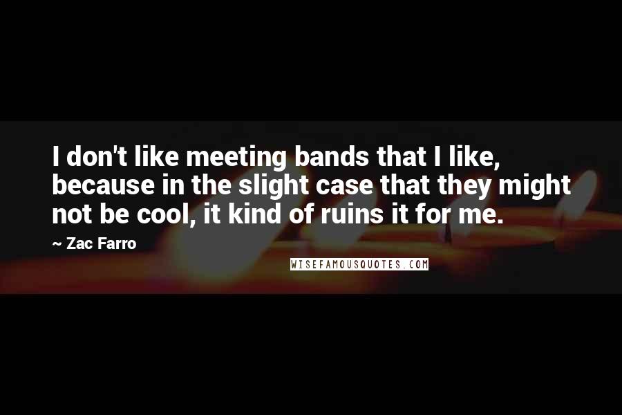 Zac Farro quotes: I don't like meeting bands that I like, because in the slight case that they might not be cool, it kind of ruins it for me.