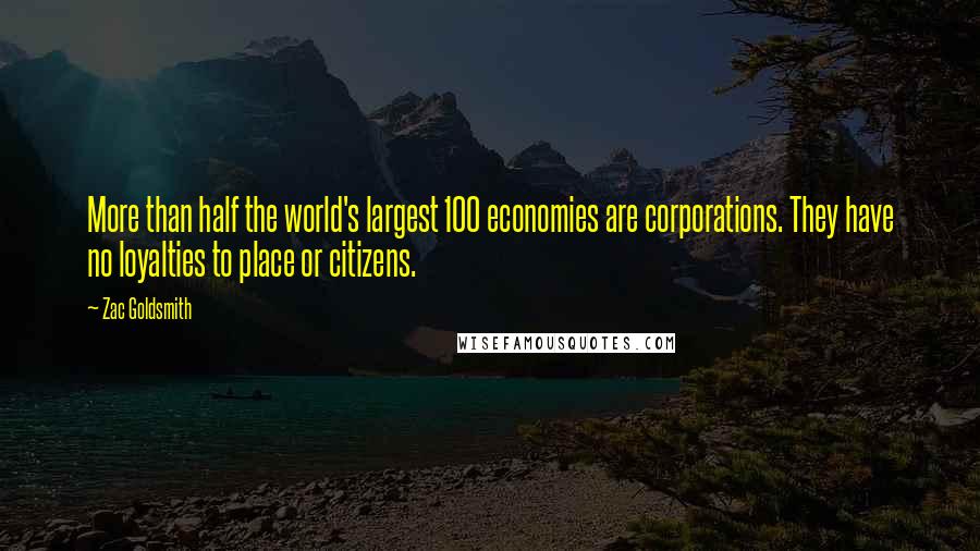 Zac Goldsmith quotes: More than half the world's largest 100 economies are corporations. They have no loyalties to place or citizens.