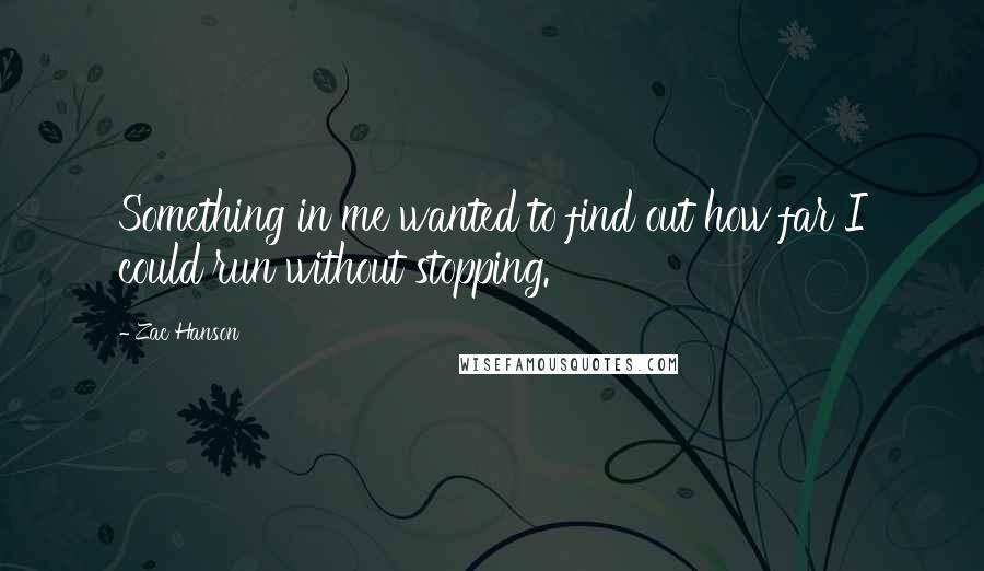 Zac Hanson quotes: Something in me wanted to find out how far I could run without stopping.