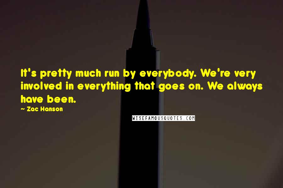 Zac Hanson quotes: It's pretty much run by everybody. We're very involved in everything that goes on. We always have been.