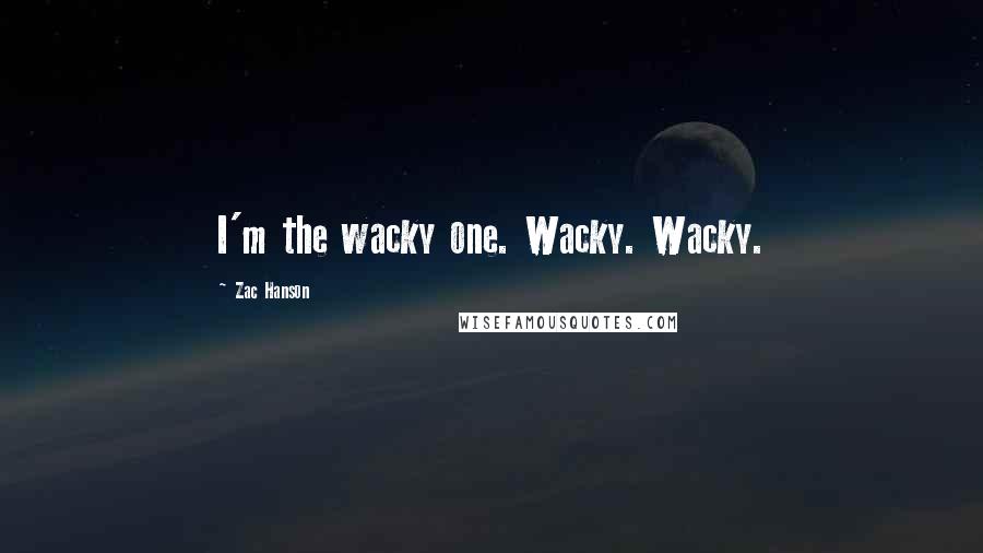 Zac Hanson quotes: I'm the wacky one. Wacky. Wacky.