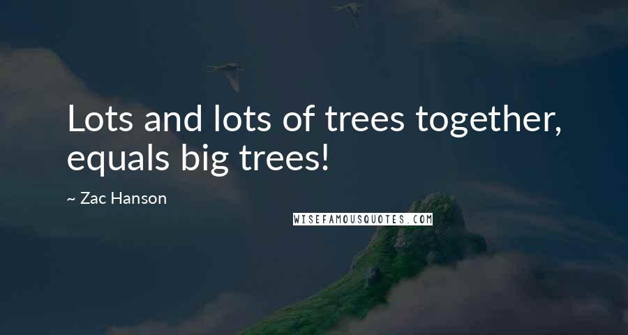 Zac Hanson quotes: Lots and lots of trees together, equals big trees!