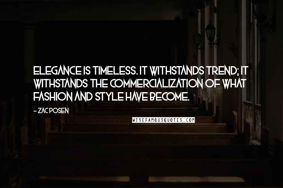 Zac Posen quotes: Elegance is timeless. It withstands trend; It withstands the commercialization of what fashion and style have become. Zac Posen quotes: Elegance is timeless. It withstands trend; It withstands the commercialization of what fashion and style have become.