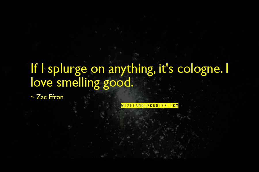 Zac Quotes By Zac Efron: If I splurge on anything, it's cologne. I