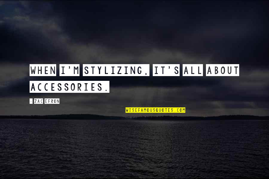 Zac Quotes By Zac Efron: When I'm stylizing, it's all about accessories.