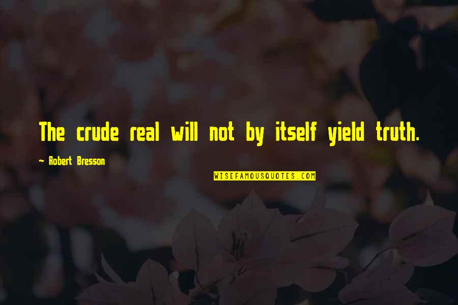Zaccardelli North Quotes By Robert Bresson: The crude real will not by itself yield Zaccardelli North Quotes By Robert Bresson: The crude real will not by itself yield