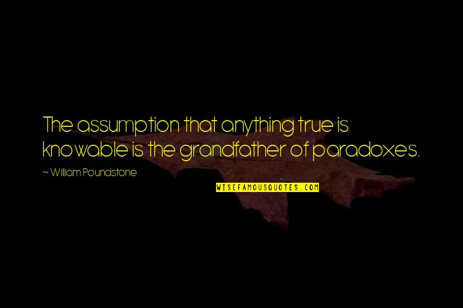 Zaccardo Clark Quotes By William Poundstone: The assumption that anything true is knowable is Zaccardo Clark Quotes By William Poundstone: The assumption that anything true is knowable is
